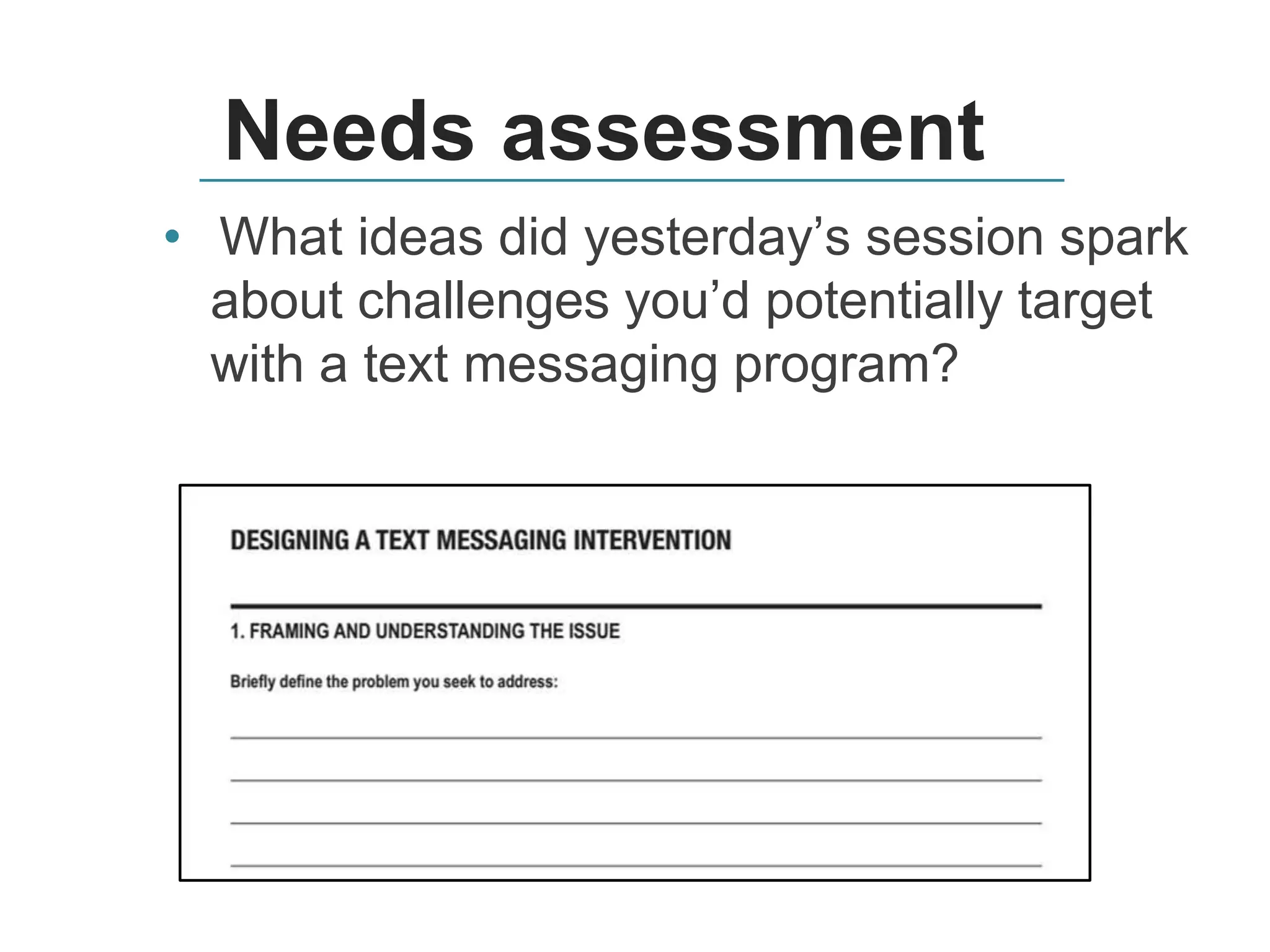 Needs assessment
• What ideas did yesterday’s session spark
about challenges you’d potentially target
with a text messaging program?
 