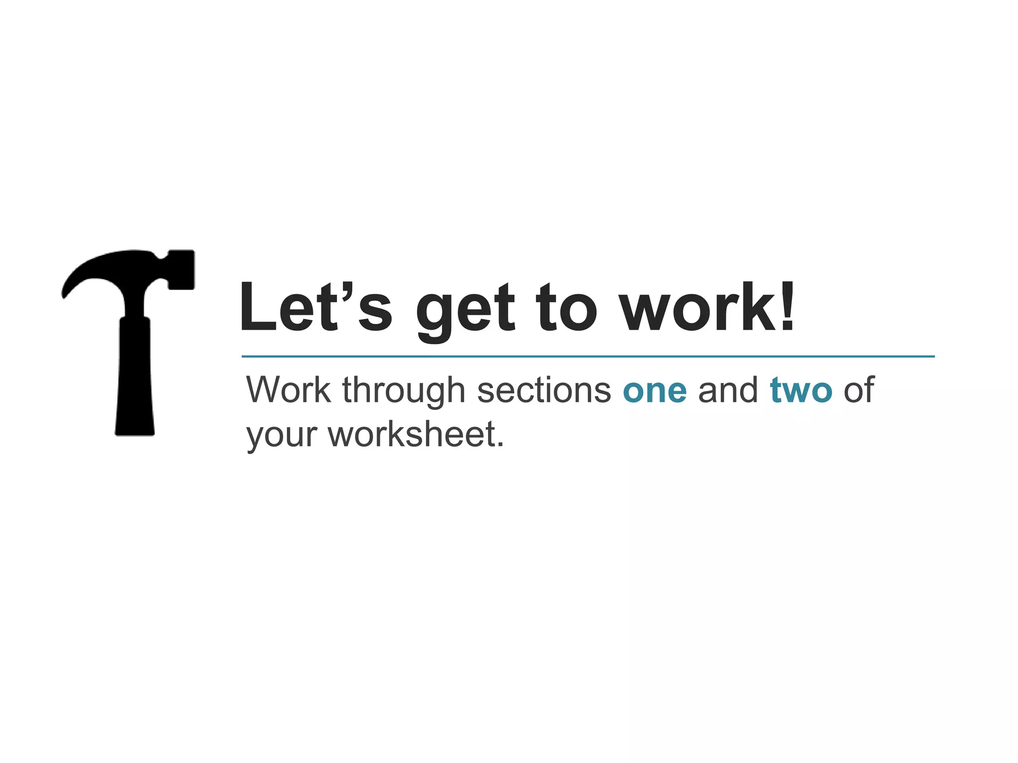 Let’s get to work!
Work through sections one and two of
your worksheet.
 