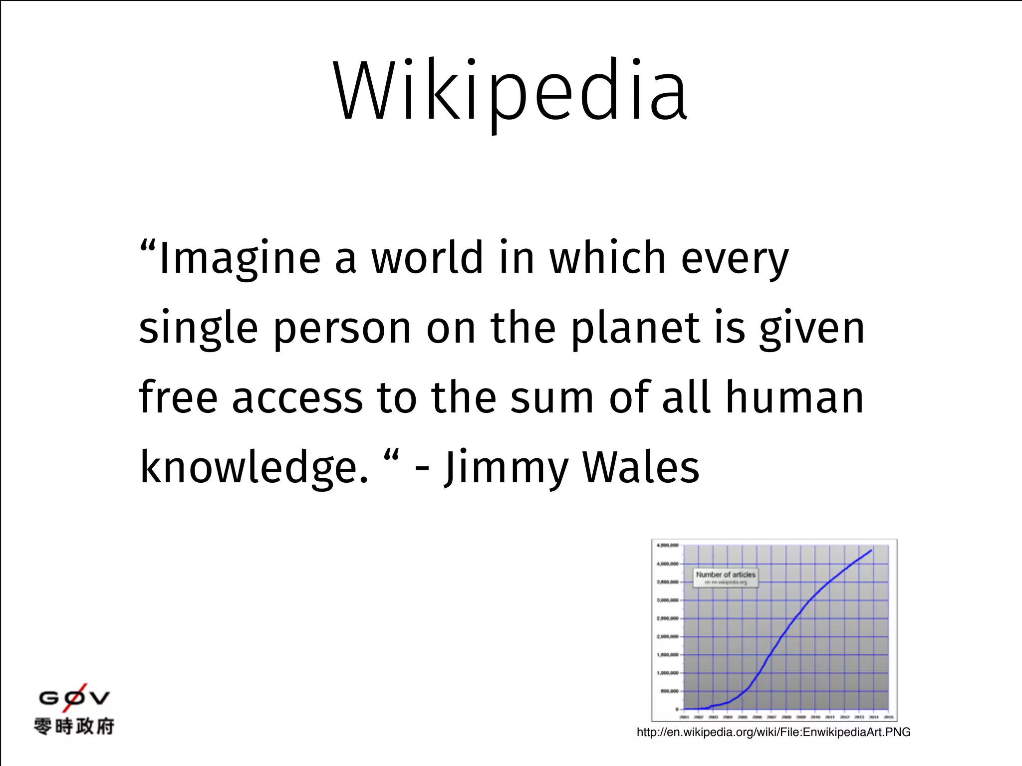 Wikipedia 
“Imagine a world in which every 
single person on the planet is given 
free access to the sum of all human 
knowledge. “ - Jimmy Wales 
http://en.wikipedia.org/wiki/File:EnwikipediaArt.PNG 
 