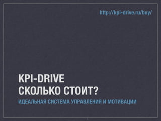 http://kpi-drive.ru/buy/ 
KPI-DRIVE 
СКОЛЬКО СТОИТ? 
ИДЕАЛЬНАЯ СИСТЕМА УПРАВЛЕНИЯ И МОТИВАЦИИ 
1 
 