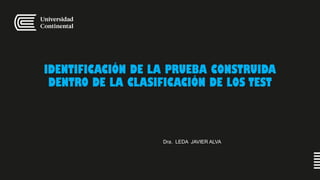 Dra. LEDA JAVIER ALVA
IDENTIFICACIÓN DE LA PRUEBA CONSTRUIDA
DENTRO DE LA CLASIFICACIÓN DE LOS TEST
 