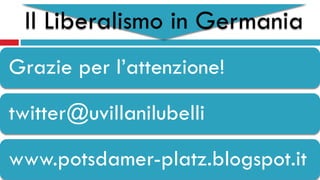 Il Liberalismo in Germania
Grazie per l’attenzione!
twitter@uvillanilubelli
www.potsdamer-platz.blogspot.it
 