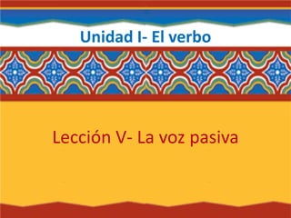 Unidad I- El verbo
Lección V- La voz pasiva
 