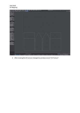Jake Hyatt
UV Mapping
 Aftercreatingthe UV texture Ichangedmywindow view to“UV Texture”.
 