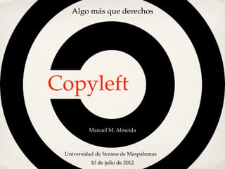 Algo más que derechos




Copyleft
          Manuel M. Almeida



 Universidad de Verano de Maspalomas
          10 de julio de 2012
 