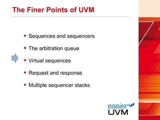 The Finer Points of UVM
• Sequences and sequencers
• The arbitration queue
• Virtual sequences
• Request and response
• Multiple sequencer stacks
 