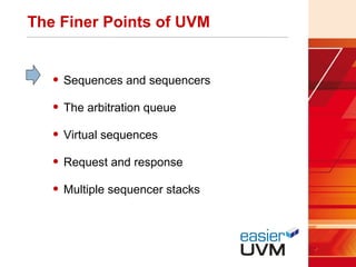 The Finer Points of UVM
• Sequences and sequencers
• The arbitration queue
• Virtual sequences
• Request and response
• Multiple sequencer stacks
 