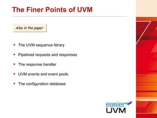 The Finer Points of UVM
• The UVM sequence library
• Pipelined requests and responses
• The response handler
• UVM events and event pools
• The configuration database
Also in the paperAlso in the paper
 