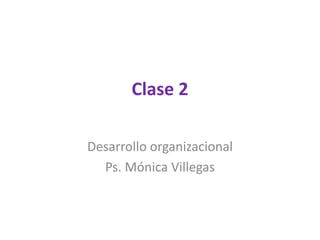 Clase 2
Desarrollo organizacional
Ps. Mónica Villegas
 