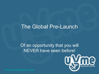 The Global Pre-Launch Of an opportunity that you will NEVER have seen before! www.youplay2.com   