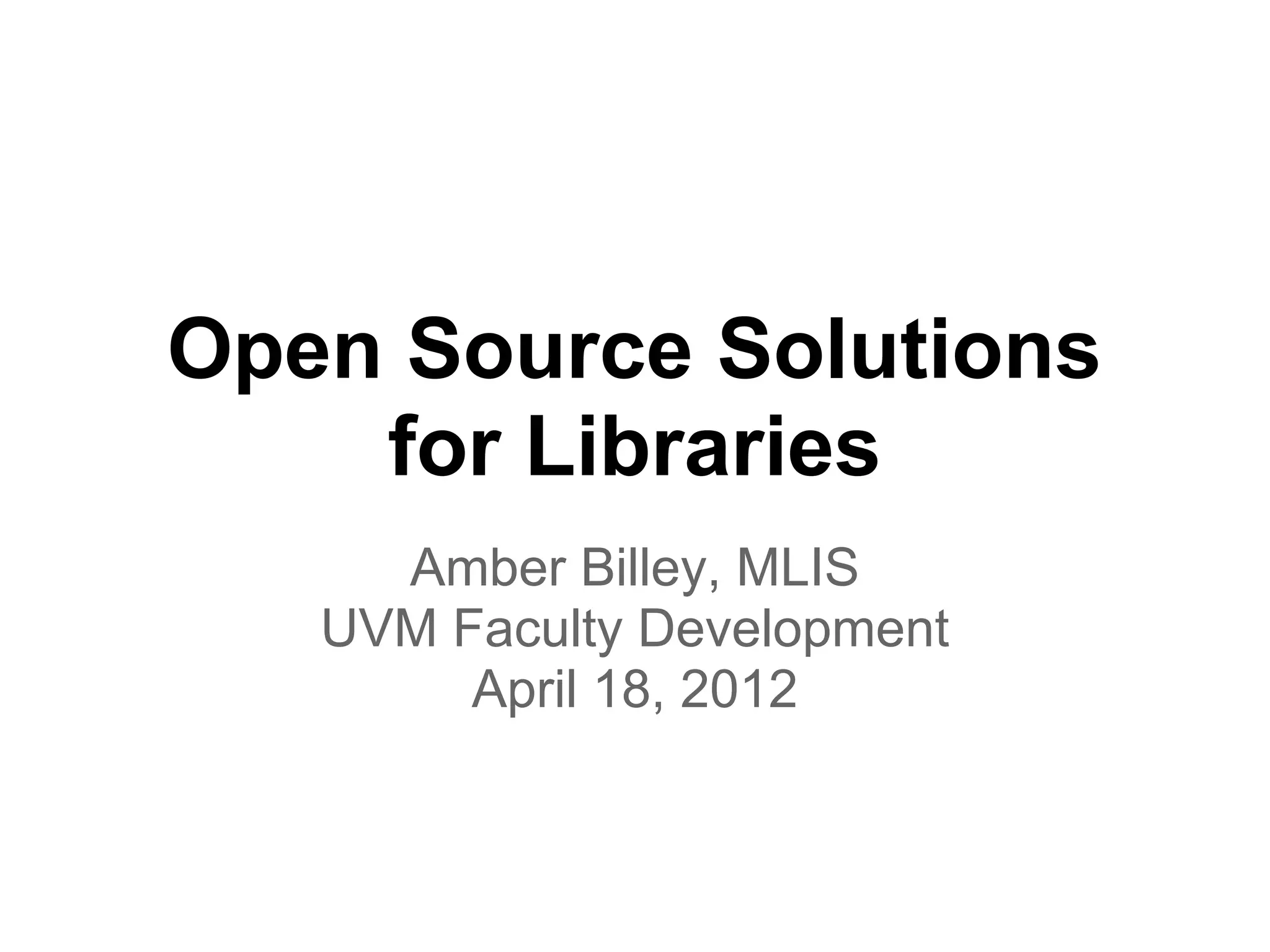Open Source Solutions
    for Libraries
     Amber Billey, MLIS
   UVM Faculty Development
        April 18, 2012
 