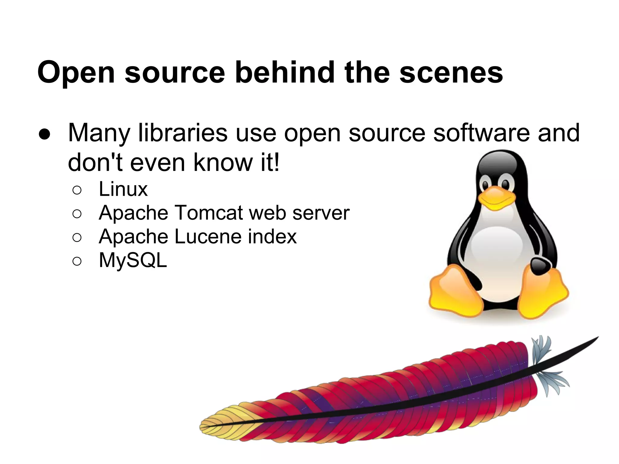 Open source behind the scenes
● Many libraries use open source software and
  don't even know it!
  ○   Linux
  ○   Apache Tomcat web server
  ○   Apache Lucene index
  ○   MySQL
 