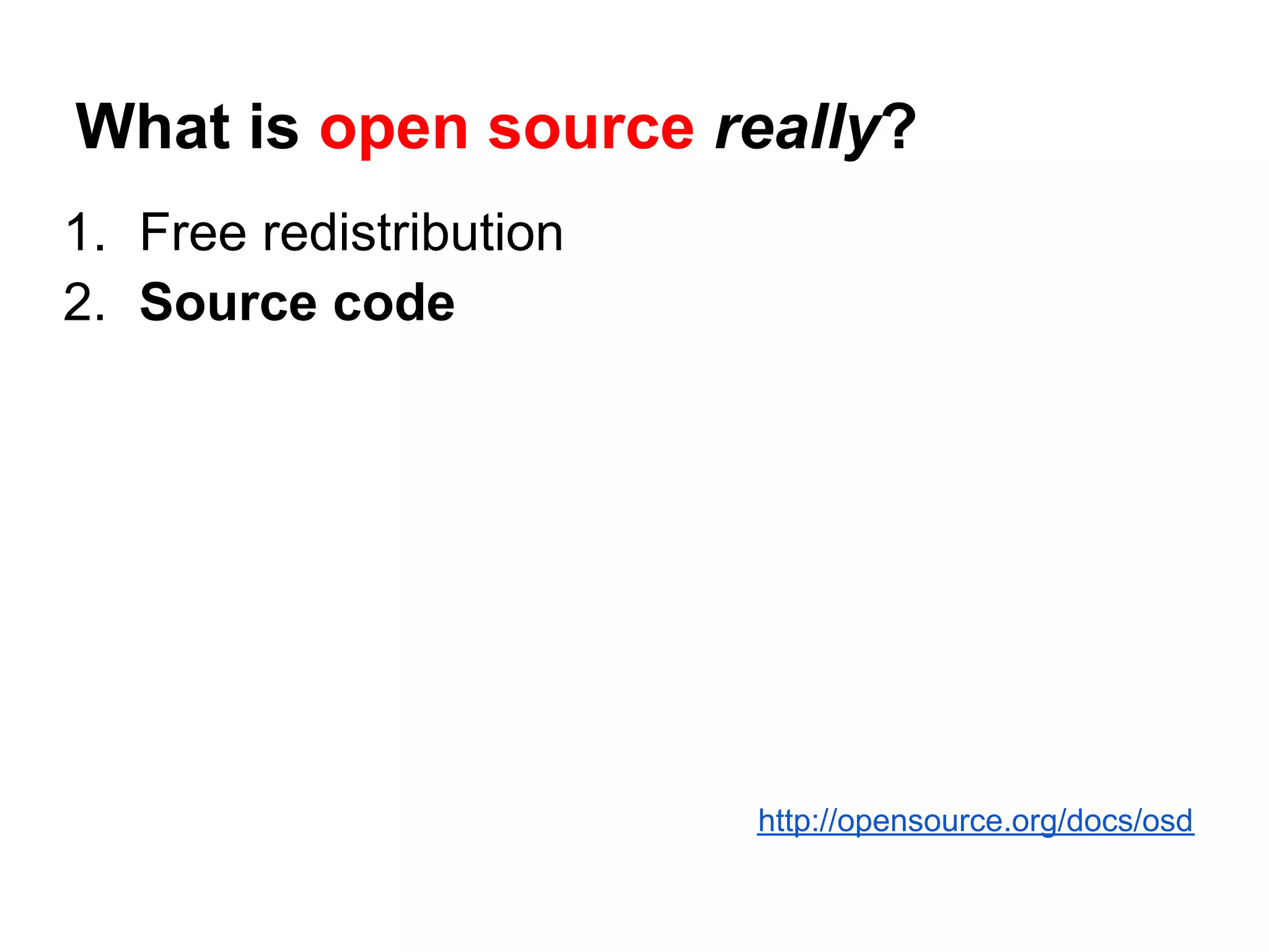 What is open source really?
1. Free redistribution
2. Source code




                         http://opensource.org/docs/osd
 