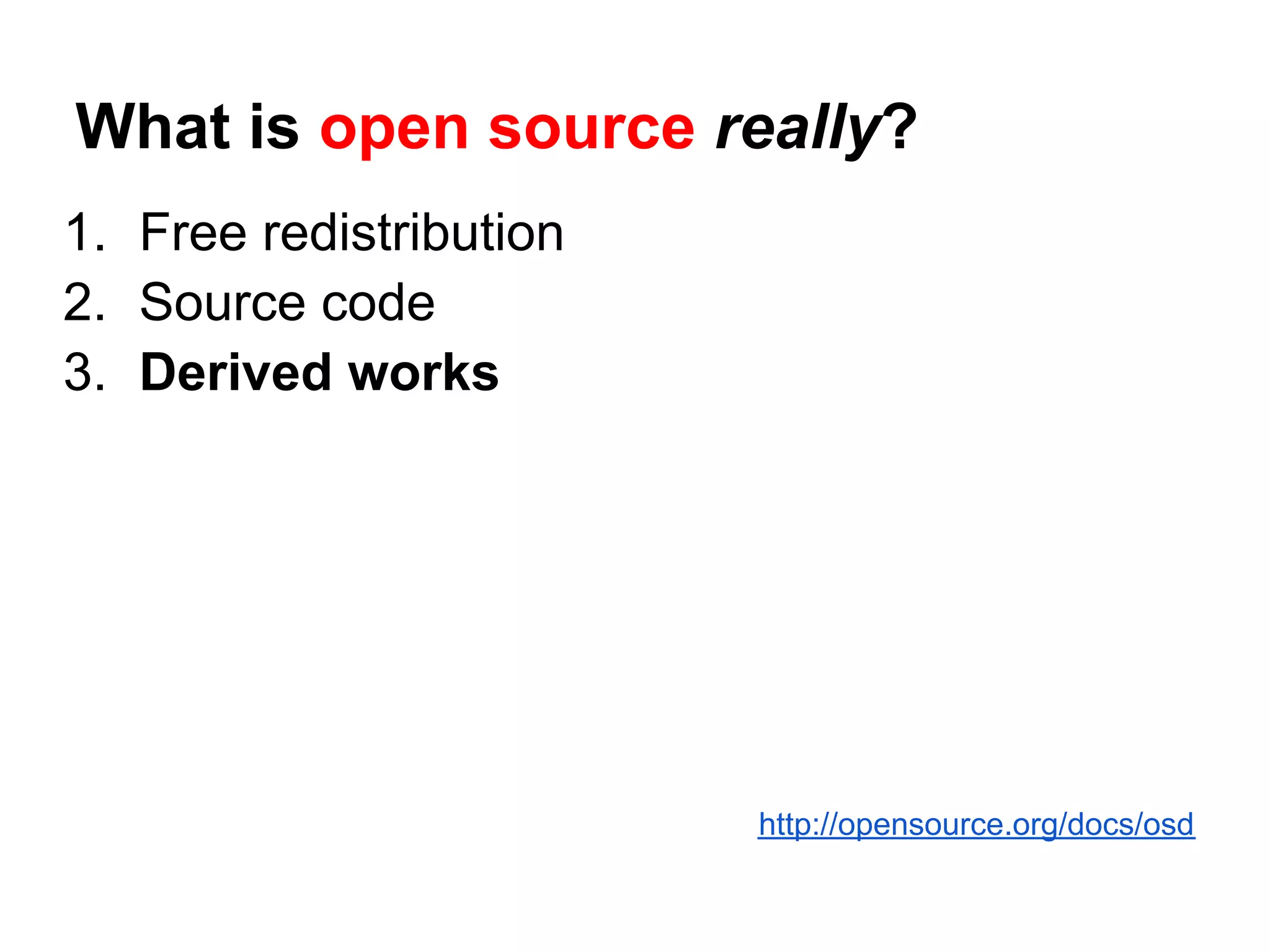 What is open source really?
1. Free redistribution
2. Source code
3. Derived works




                         http://opensource.org/docs/osd
 