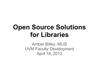 Open Source Solutions
    for Libraries
     Amber Billey, MLIS
   UVM Faculty Development
        April 18, 2012
 
