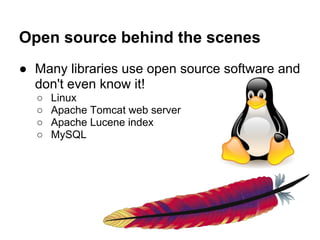 Open source behind the scenes
● Many libraries use open source software and
  don't even know it!
  ○   Linux
  ○   Apache Tomcat web server
  ○   Apache Lucene index
  ○   MySQL
 