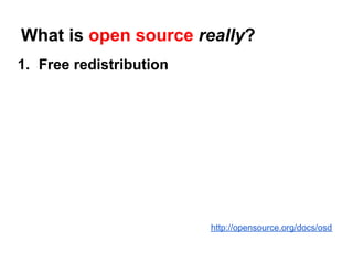 What is open source really?
1. Free redistribution




                         http://opensource.org/docs/osd
 