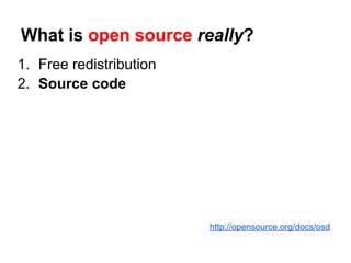 What is open source really?
1. Free redistribution
2. Source code




                         http://opensource.org/docs/osd
 