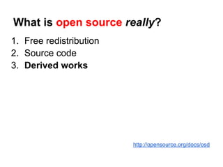 What is open source really?
1. Free redistribution
2. Source code
3. Derived works




                         http://opensource.org/docs/osd
 