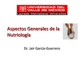 Aspectos Generales de la Nutriología Dr. Jair García-Guerrero 