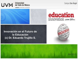 Innovación en el Futuro de
la Educación
(c) Dr. Eduardo Trujillo S.

Nov 2013

 