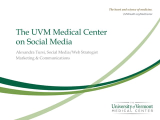 The heart and science of medicine.
UVMHealth.org/MedCenter
The UVM Medical Center
on Social Media
Alexandra Tursi, Social Media/Web Strategist
Marketing & Communications
 