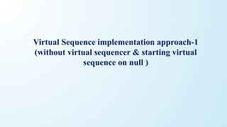 Virtual Sequence implementation approach-1
(without virtual sequencer & starting virtual
sequence on null )
 
