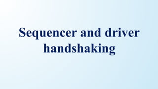 Sequencer and driver
handshaking
 