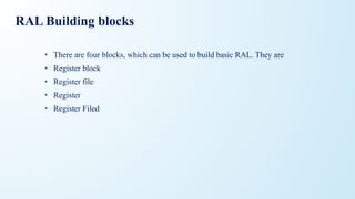 RAL Building blocks
• There are four blocks, which can be used to build basic RAL. They are
• Register block
• Register file
• Register
• Register Filed
 