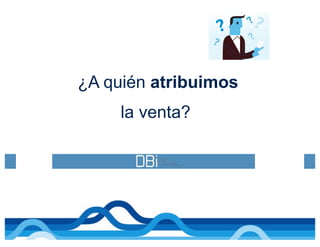 ¿A quién atribuimos
la venta?
 
