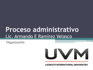 Proceso administrativo
Lic. Armando E Ramírez Velasco
Organización
 