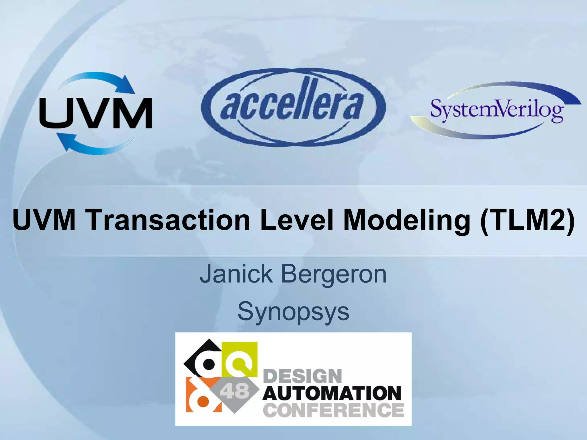 UVM Transaction Level Modeling (TLM2)
Janick Bergeron
Synopsys
 