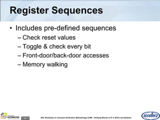 80 DAC Workshop on Universal Verification Methodology (UVM) - Verifying Blocks to IP to SOCs and Systems
Register Sequences
• Includes pre-defined sequences
– Check reset values
– Toggle & check every bit
– Front-door/back-door accesses
– Memory walking
 