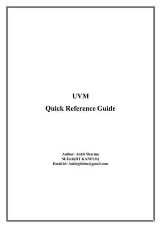 UVM
Quick Reference Guide
Author: Ankit Sharma
M.Tech(IIT KANPUR)
Email id: Ankitglbitm@gmail.com
 