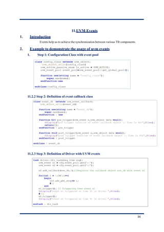 11.UVM Events
1. Introduction
Events help us to achieve the synchronization between various TB components.
2. Example to demonstrate the usage of uvm events
1. Step 1: Configuration Class with event pool
11.2.2 Step 2: Definition of event callback class
11.2.3 Step 3: Definition of Driver with UVM events
34
 
