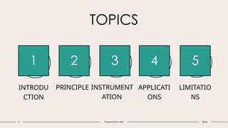 2 Presentation title
TOPICS
1 2 3 4 5
INTRODU
CTION
PRINCIPLE INSTRUMENT
ATION
APPLICATI
ONS
LIMITATIO
NS
20XX
 