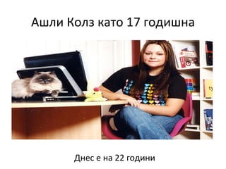 Ашли Колз като 17 годишна




      Днес е на 22 години
 