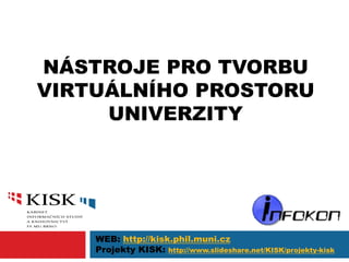 NÁSTROJE PRO TVORBU
VIRTUÁLNÍHO PROSTORU
UNIVERZITY
WEB: http://kisk.phil.muni.cz
Projekty KISK: http://www.slideshare.net/KISK/projekty-kisk
 