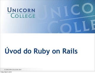 Úvod do Ruby on Rails

       © UNICORN COLLEGE 2007
Friday, March 5, 2010
 