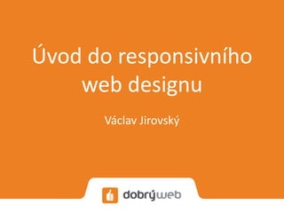 Úvod do responsivního
web designu
Václav Jirovský
 