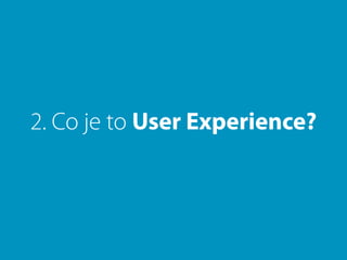 2. Co je to User Experience?
 