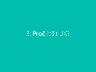 3. Proč řešit UX?
 
