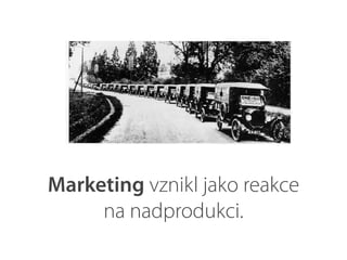 Marketing vznikl jako reakce
na nadprodukci.
 