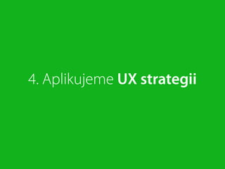 4. Aplikujeme UX strategii
 