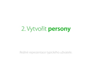 2. Vytvořit persony
Reálné reprezentace typického uživatele.
 