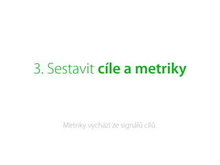 3. Sestavit cíle a metriky
Metriky vychází ze signálů cílů.
 