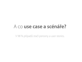 A co use case a scénáře?
V 98 % případů stačí persony a user stories.
 