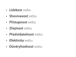 • Lidskost webu
• Shovívavost webu
• Přístupnost webu
• Zřejmost webu
• Předvídatelnost webu
• Efektivita webu
• Důvěryhodnost webu
 