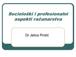 Sociološki i profesionalni
aspekti računarstva
Dr Jelica Protić
 