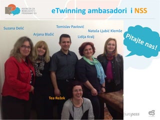 eTwinning ambasadori i NSS
Suzana Delić
Arjana Blažić
Tomislav Pavlović
Lidija Kralj
Nataša Ljubić Klemše
Tea Režek
Pitajte nas!
 